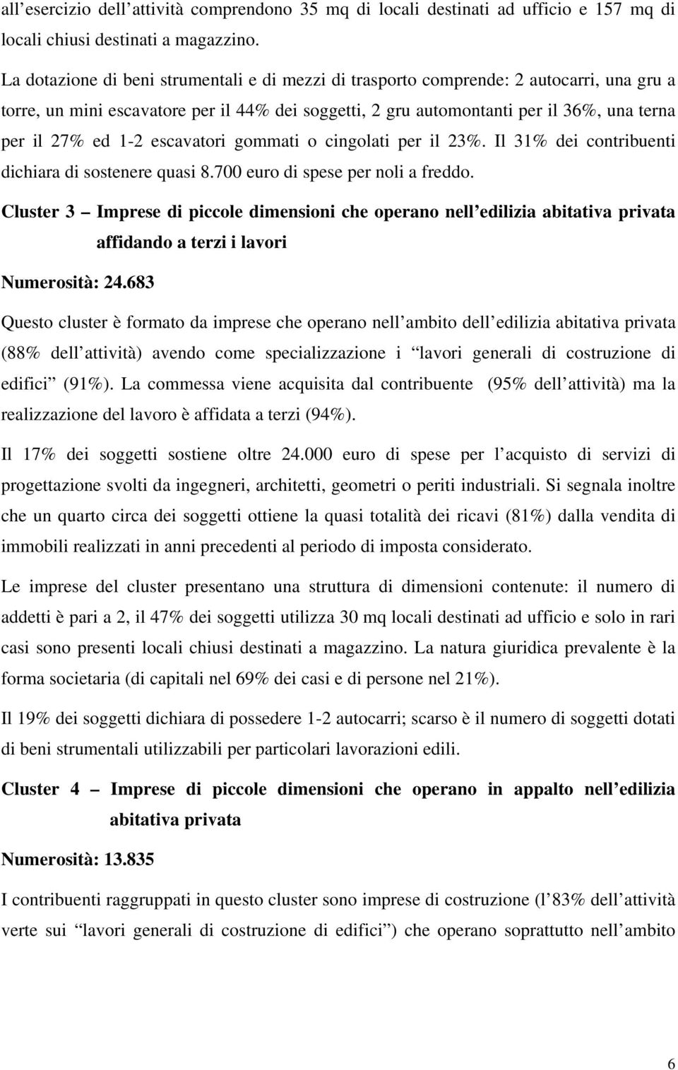 1-2 escavatori gommati o cingolati per il 23%. Il 31% dei contribuenti dichiara di sostenere quasi 8.700 euro di spese per noli a freddo.