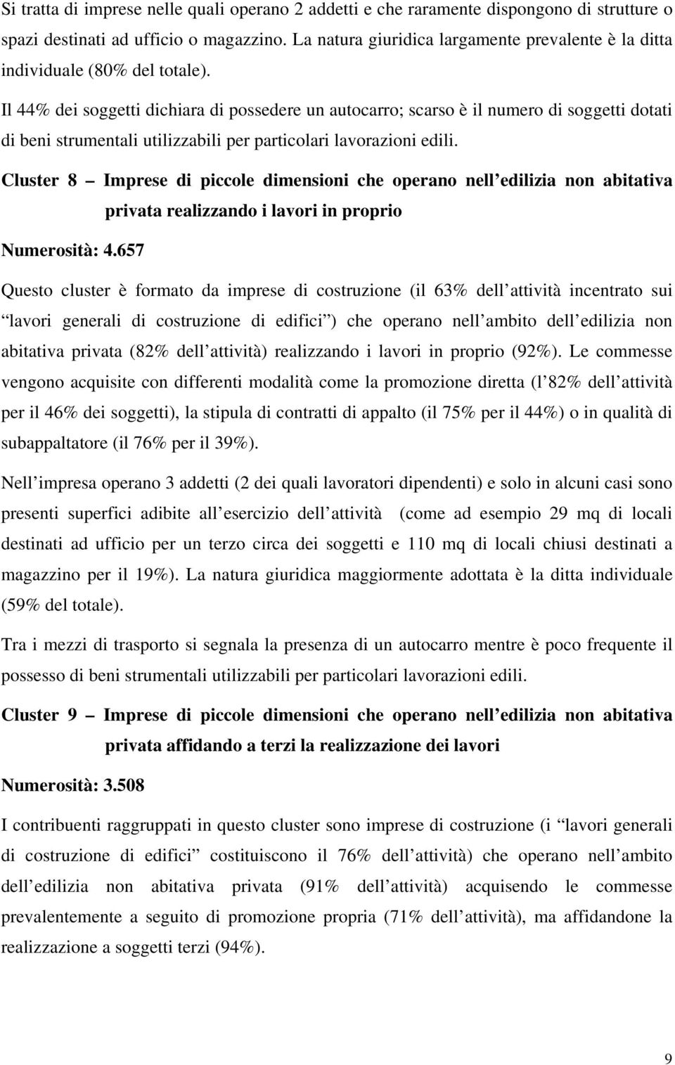 Il 44% dei soggetti dichiara di possedere un autocarro; scarso è il numero di soggetti dotati di beni strumentali utilizzabili per particolari lavorazioni edili.