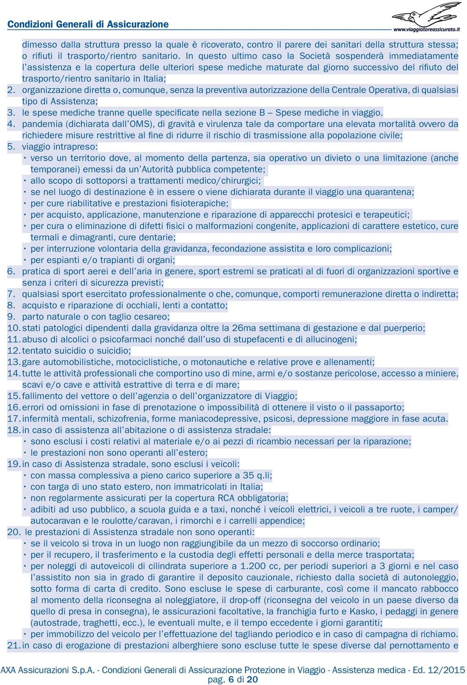 Italia; 2. organizzazione diretta o, comunque, senza la preventiva autorizzazione della Centrale Operativa, di qualsiasi tipo di Assistenza; 3.