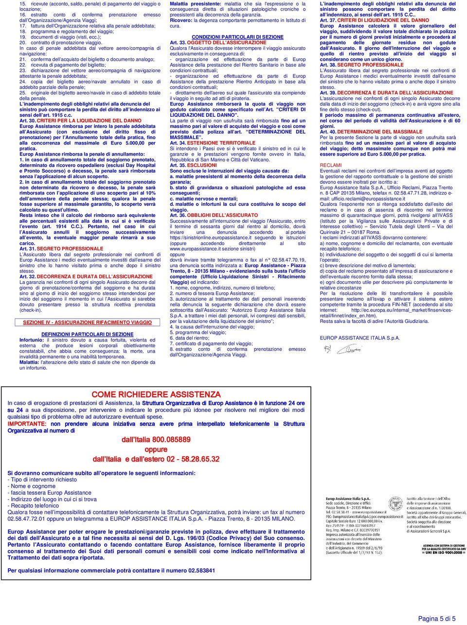 In caso di penale addebitata dal vettore aereo/compagnia di navigazione: 21. conferma dell acquisto del biglietto o documento analogo; 22. ricevuta di pagamento del biglietto; 23.