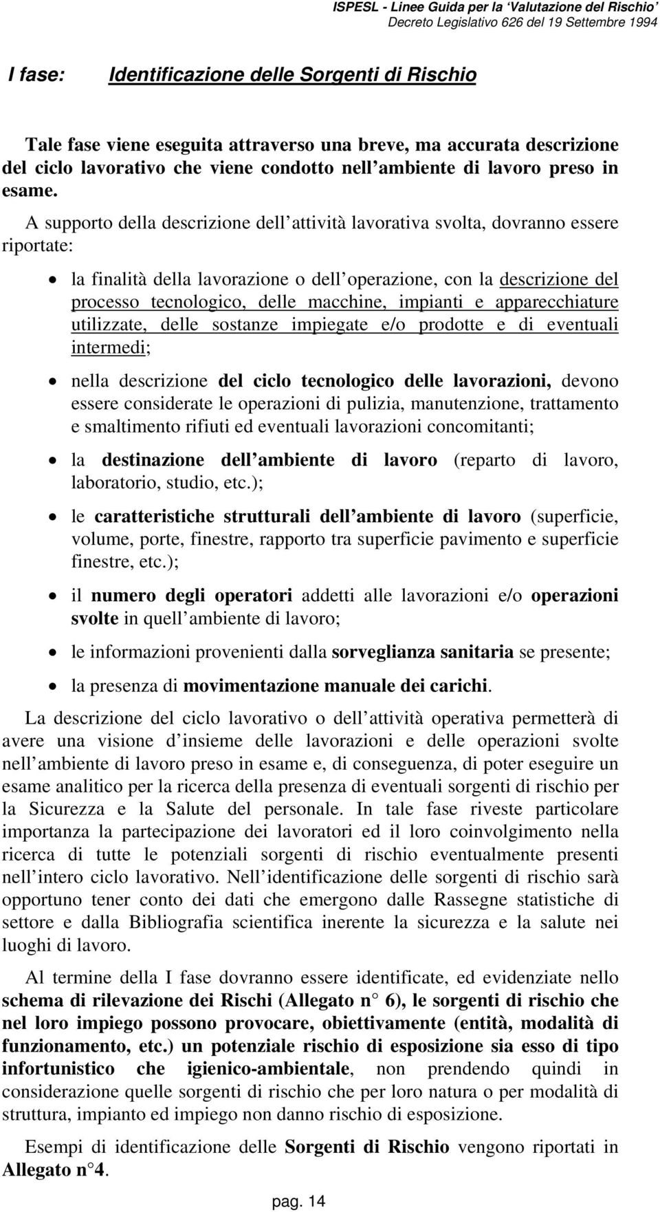 impianti e apparecchiature utilizzate, delle sostanze impiegate e/o prodotte e di eventuali intermedi; nella descrizione del ciclo tecnologico delle lavorazioni, devono essere considerate le