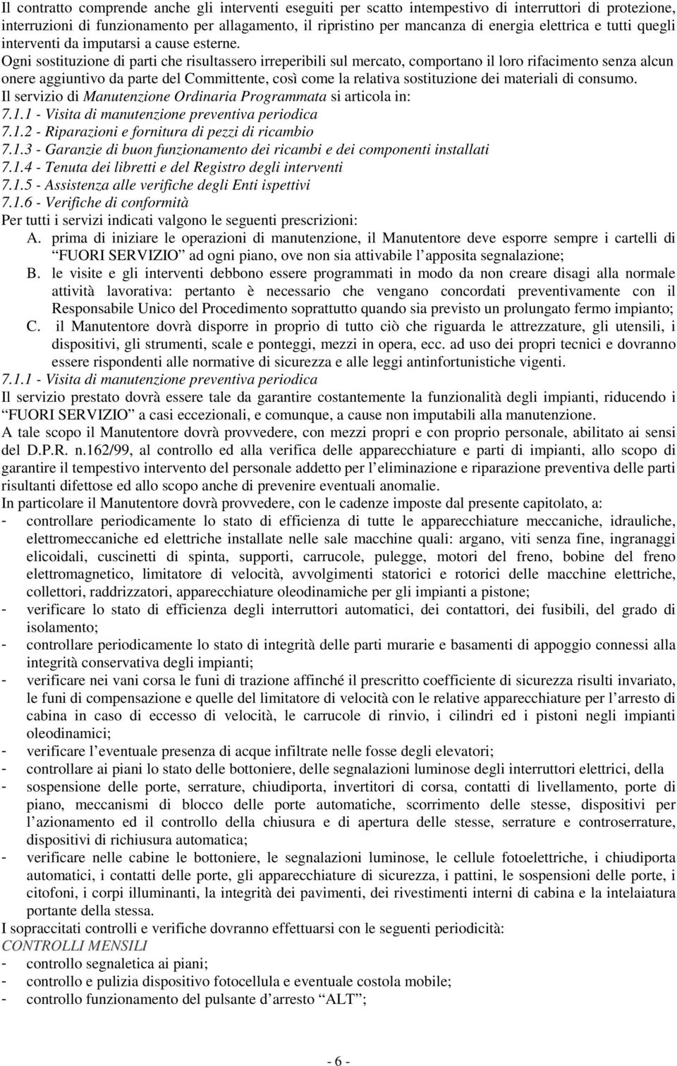 Ogni sostituzione di parti che risultassero irreperibili sul mercato, comportano il loro rifacimento senza alcun onere aggiuntivo da parte del Committente, così come la relativa sostituzione dei