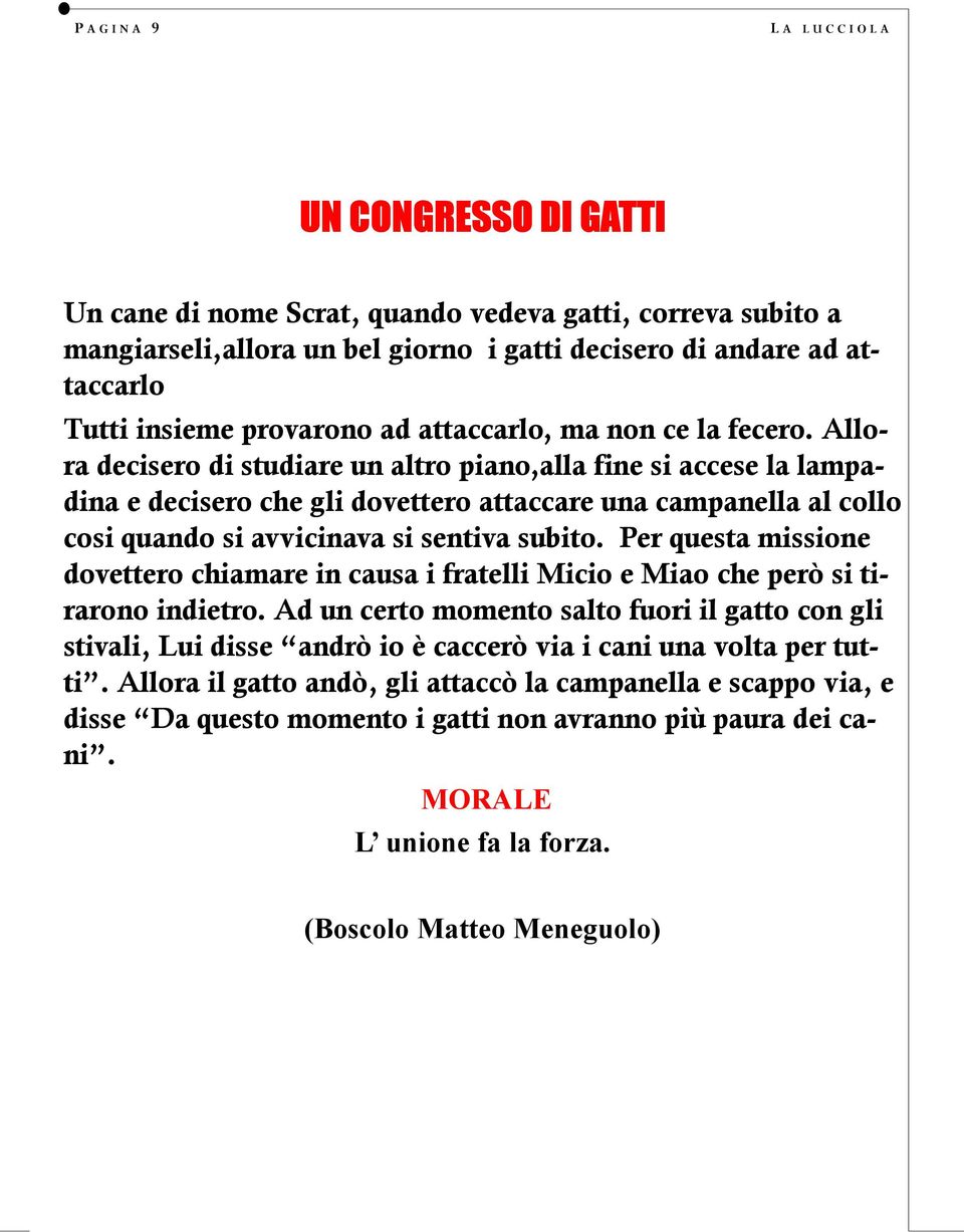 Allora decisero di studiare un altro piano,alla fine si accese la lampadina e decisero che gli dovettero attaccare una campanella al collo cosi quando si avvicinava si sentiva subito.