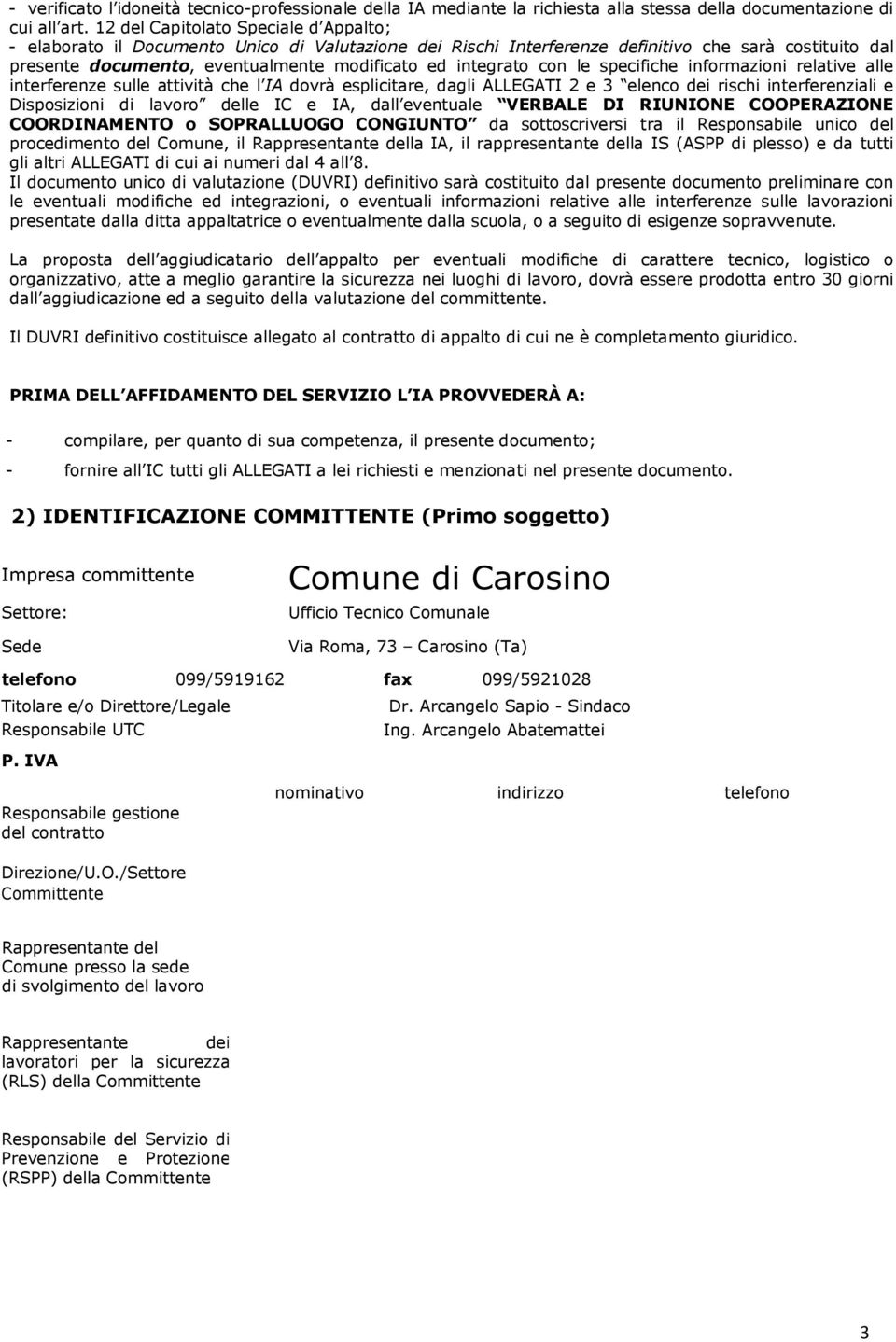 integrato con le specifiche informazioni relative alle interferenze sulle attività che l IA dovrà esplicitare, dagli ALLEGATI 2 e 3 elenco dei rischi interferenziali e Disposizioni di lavoro delle IC