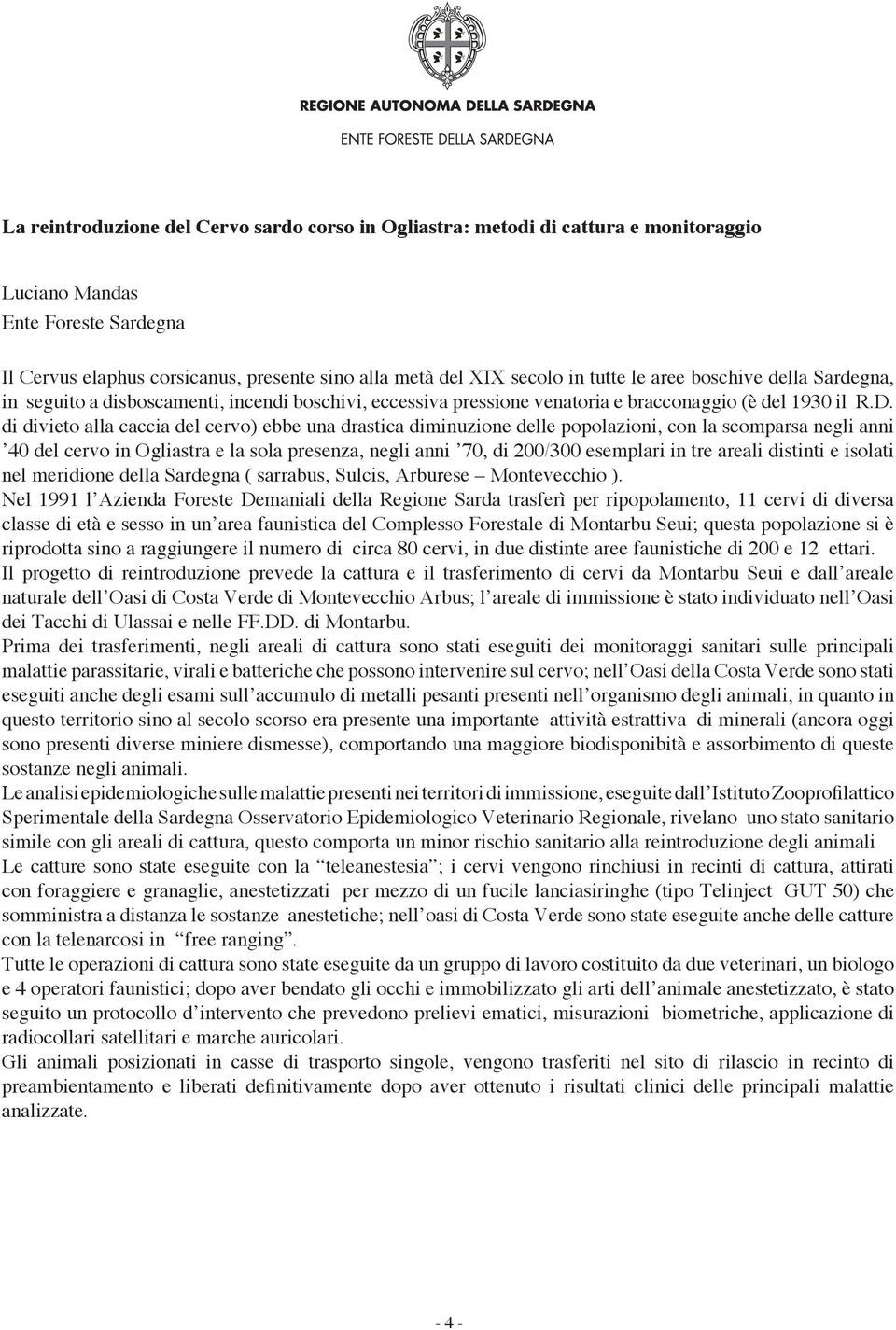 di divieto alla caccia del cervo) ebbe una drastica diminuzione delle popolazioni, con la scomparsa negli anni 40 del cervo in Ogliastra e la sola presenza, negli anni 70, di 200/300 esemplari in tre