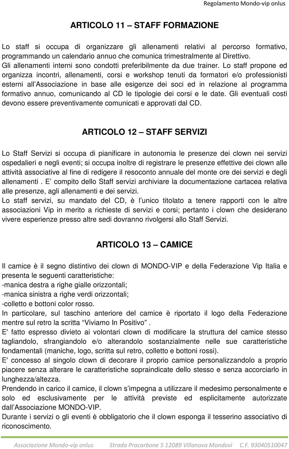 Lo staff propone ed organizza incontri, allenamenti, corsi e workshop tenuti da formatori e/o professionisti esterni all Associazione in base alle esigenze dei soci ed in relazione al programma