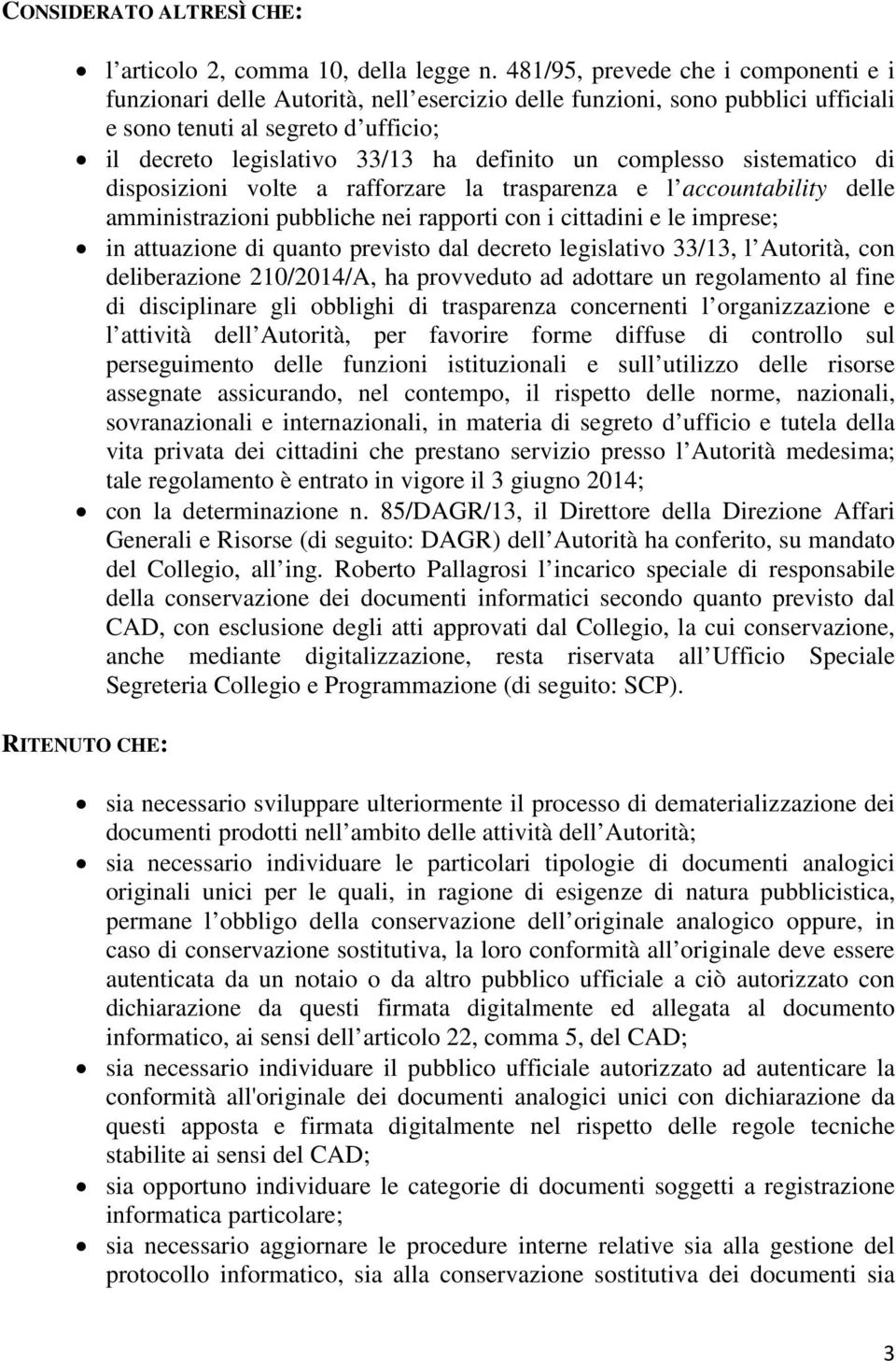 complesso sistematico di disposizioni volte a rafforzare la trasparenza e l accountability delle amministrazioni pubbliche nei rapporti con i cittadini e le imprese; in attuazione di quanto previsto