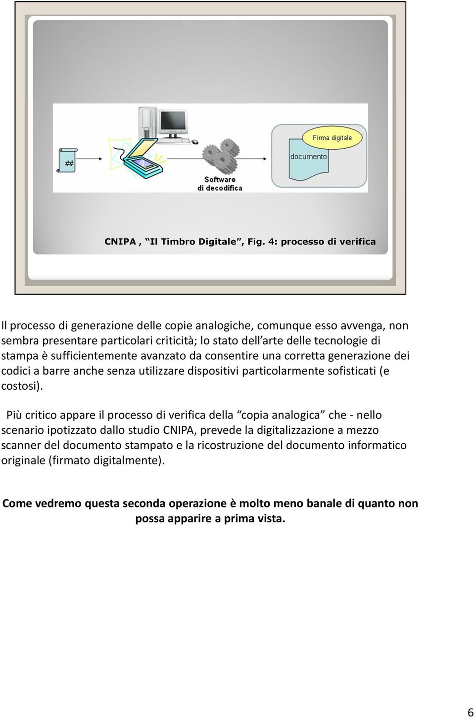 Più critico appare il processo di verifica della copia analogica che -nello scenario ipotizzato dallo studio CNIPA, prevede la digitalizzazione a mezzo scanner del documento