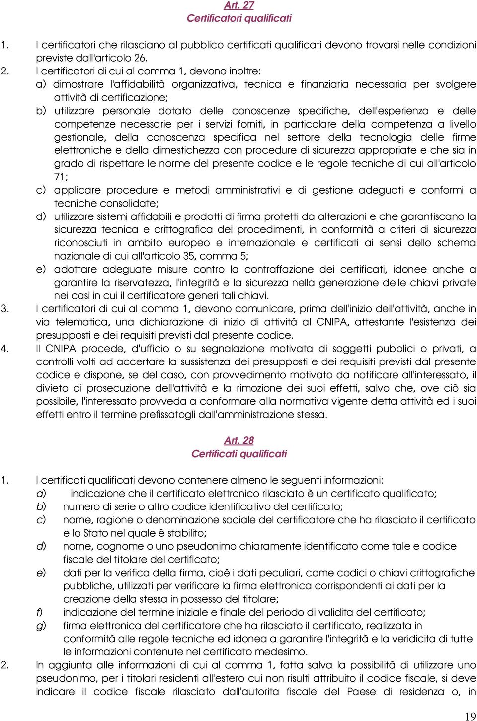 . 2. I certificatori di cui al comma 1, devono inoltre: a) dimostrare l'affidabilità organizzativa, tecnica e finanziaria necessaria per svolgere attività di certificazione; b) utilizzare personale