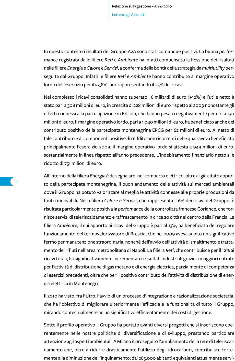 multiutility perseguita dal Gruppo. Infatti le filiere Reti e Ambiente hanno contribuito al margine operativo lordo dell esercizio per il 53,8%, pur rappresentando il 25% dei ricavi.