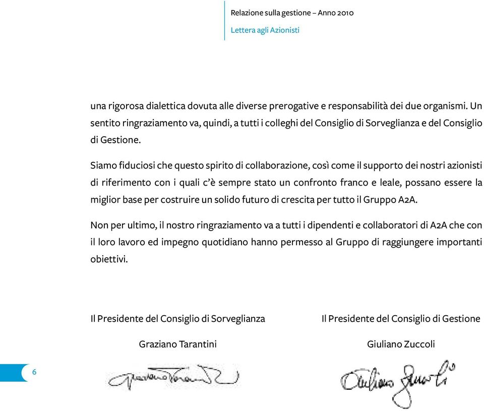 Siamo fiduciosi che questo spirito di collaborazione, così come il supporto dei nostri azionisti di riferimento con i quali c è sempre stato un confronto franco e leale, possano essere la miglior