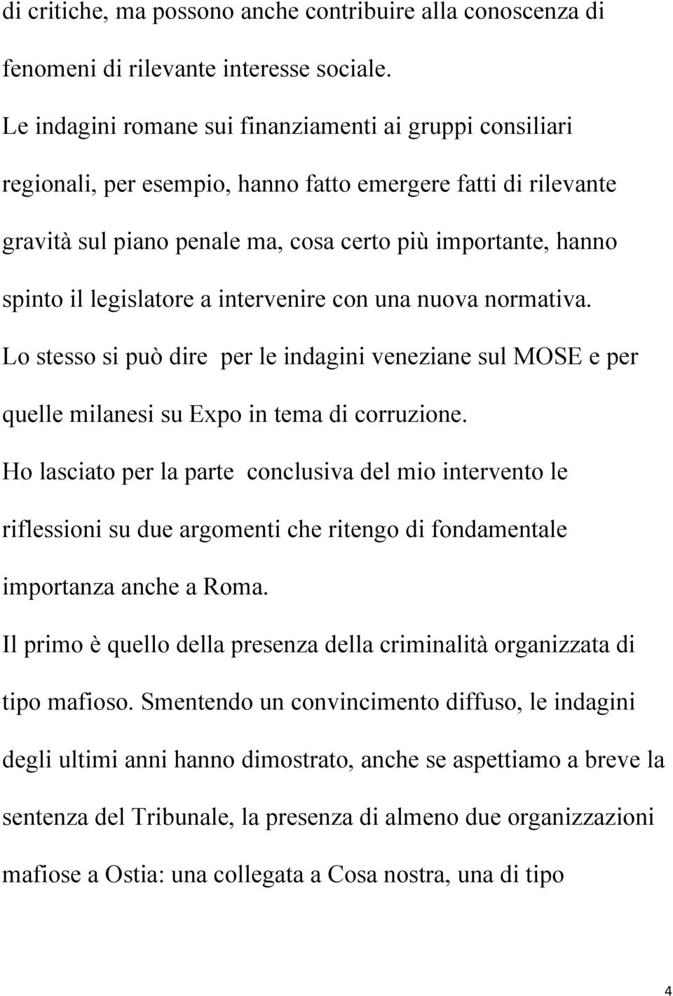 legislatore a intervenire con una nuova normativa. Lo stesso si può dire per le indagini veneziane sul MOSE e per quelle milanesi su Expo in tema di corruzione.