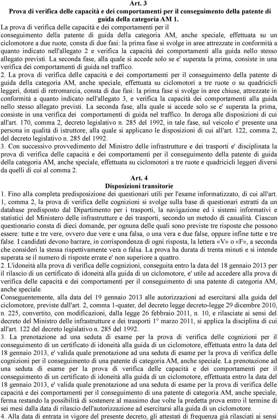 la prima fase si svolge in aree attrezzate in conformità a quanto indicato nell'allegato 2 e verifica la capacità dei comportamenti alla guida nello stesso allegato previsti.