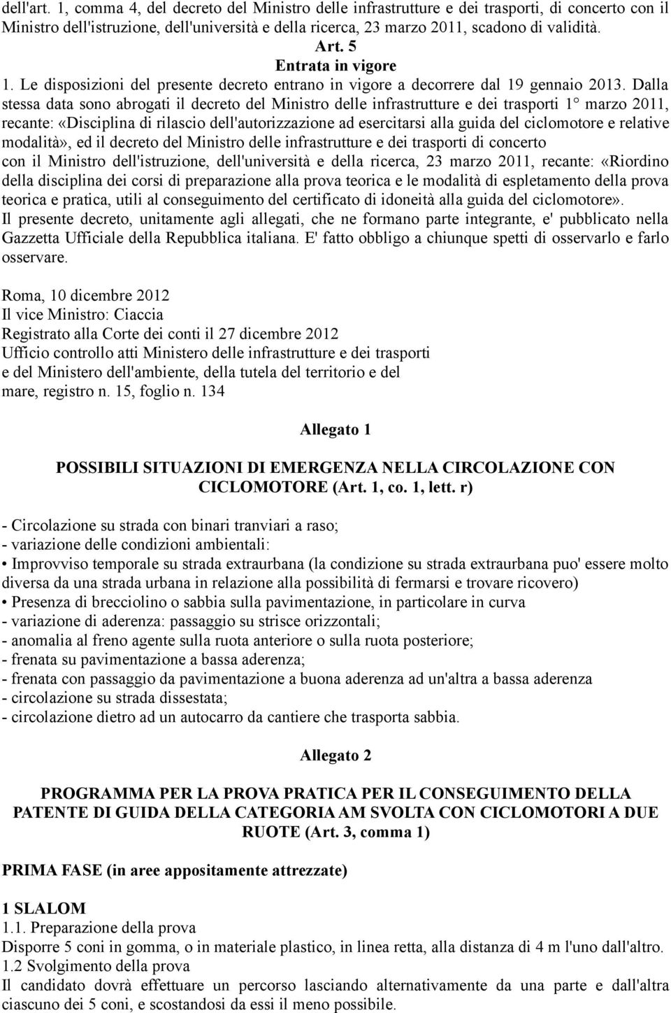 Dalla stessa data sono abrogati il decreto del Ministro delle infrastrutture e dei trasporti 1 marzo 2011, recante: «Disciplina di rilascio dell'autorizzazione ad esercitarsi alla guida del