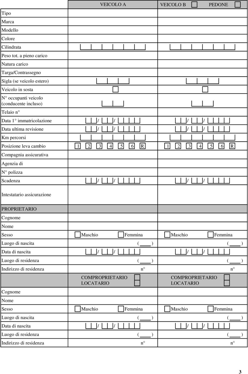 revisione / / / / Km percorsi PEDONE Posizione leva cambio 1 2 3 4 5 6 R 1 2 3 4 5 6 R Compagnia assicurativa Agenzia di N polizza VEICOLO A Scadenza / / / / Intestatario assicurazione PROPRIETARIO