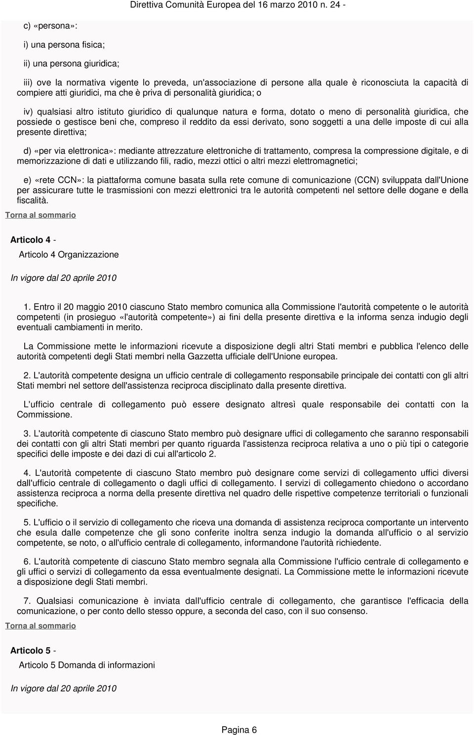 reddito da essi derivato, sono soggetti a una delle imposte di cui alla presente direttiva; d) «per via elettronica»: mediante attrezzature elettroniche di trattamento, compresa la compressione