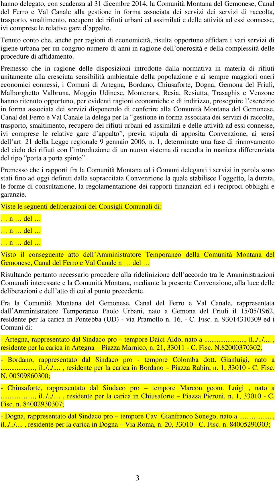 Tenuto conto che, anche per ragioni di economicità, risulta opportuno affidare i vari servizi di igiene urbana per un congruo numero di anni in ragione dell onerosità e della complessità delle