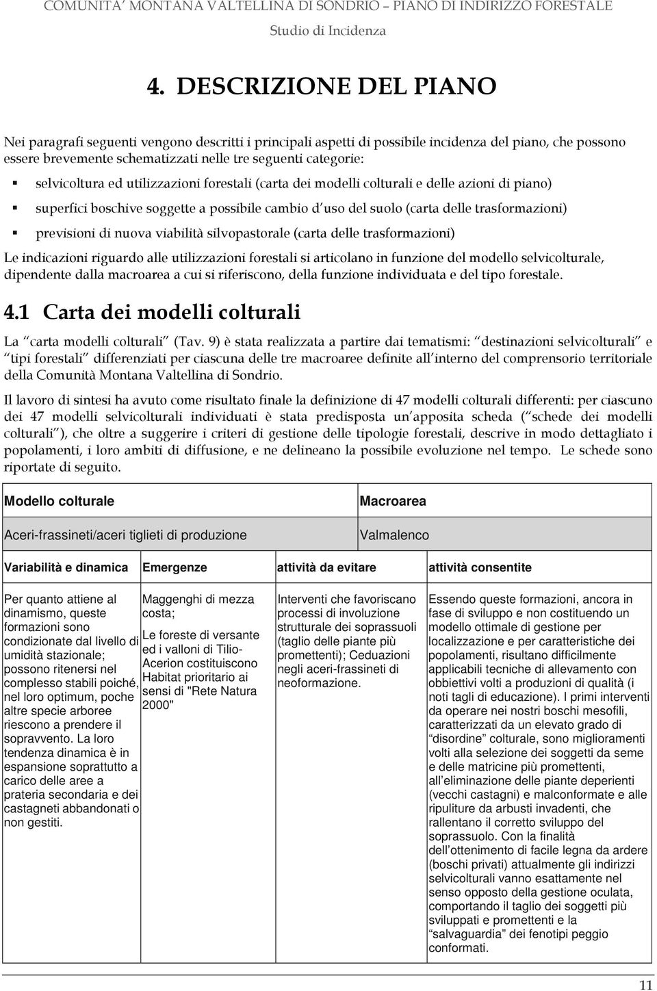 nuova viabilità silvopastorale (carta delle trasformazioni) Le indicazioni riguardo alle utilizzazioni forestali si articolano in funzione del modello selvicolturale, dipendente dalla macroarea a cui