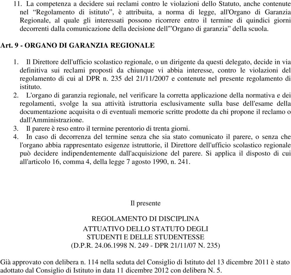 Il Direttore dell'ufficio scolastico regionale, o un dirigente da questi delegato, decide in via definitiva sui reclami proposti da chiunque vi abbia interesse, contro le violazioni del regolamento