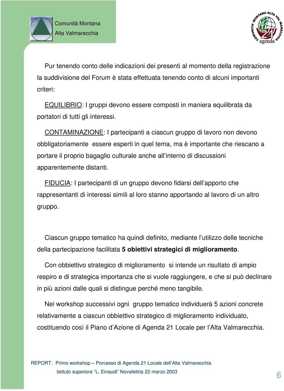 CONTAMINAZIONE: I partecipanti a ciascun gruppo di lavoro non devono obbligatoriamente essere esperti in quel tema, ma è importante che riescano a portare il proprio bagaglio culturale anche all