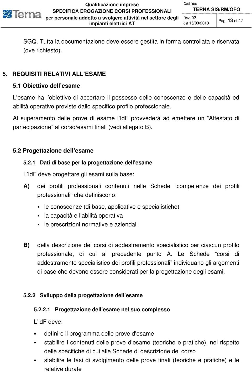 Al superamento delle prove di esame l IdF provvederà ad emettere un Attestato di partecipazione al corso/esami finali (vedi allegato B). 5.2 