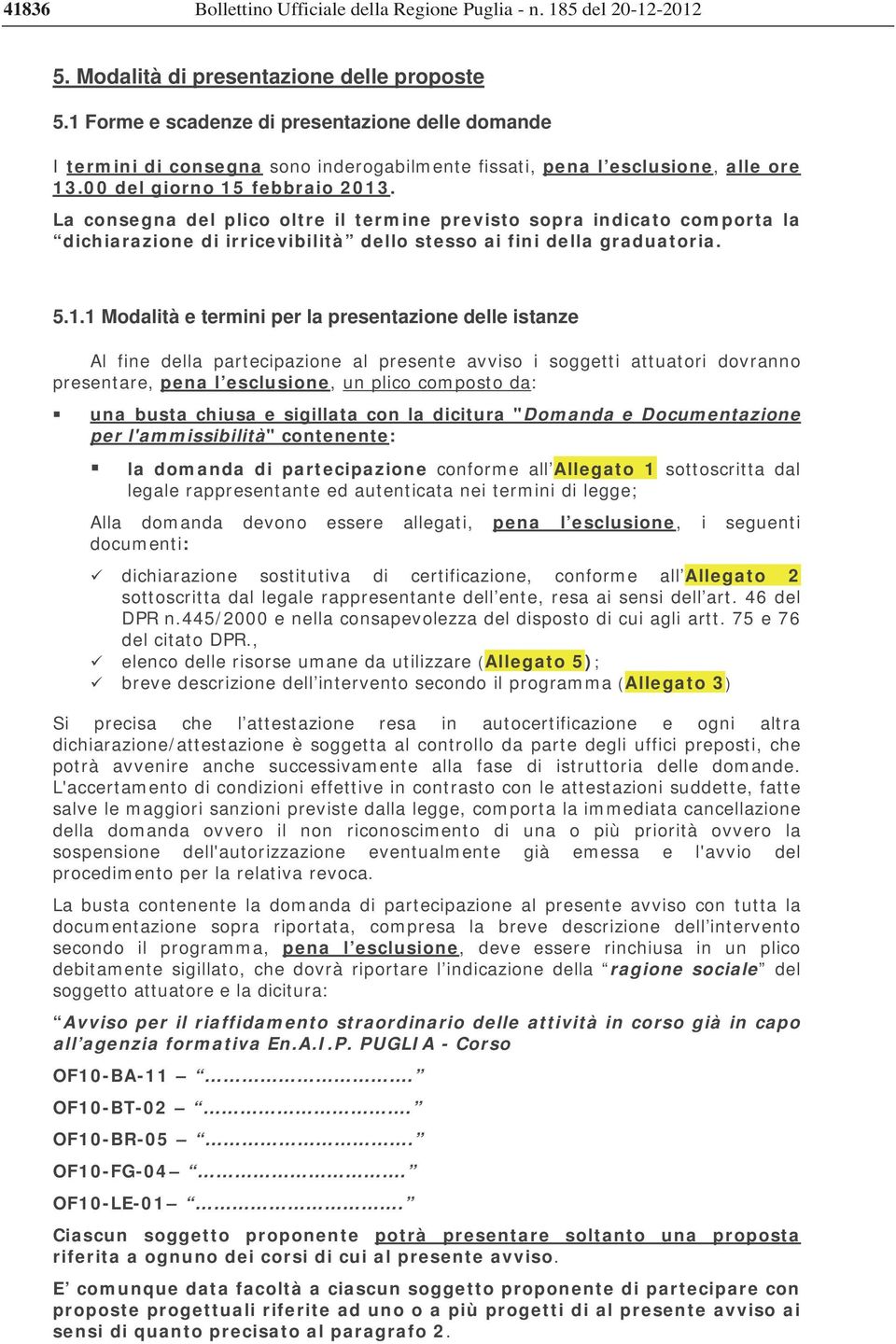 La consegna del plico oltre il termine previsto sopra indicato comporta la dichiarazione di irricevibilità dello stesso ai fini della graduatoria. 5.1.