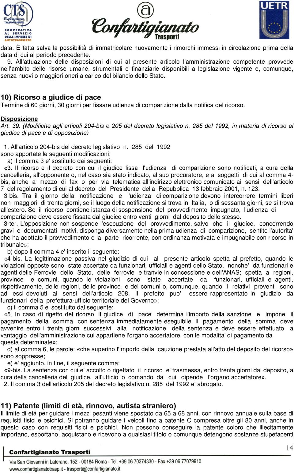 comunque, senza nuovi o maggiori oneri a carico del bilancio dello Stato. 10) Ricorso a giudice di pace Termine di 60 giorni, 30 giorni per fissare udienza di comparizione dalla notifica del ricorso.