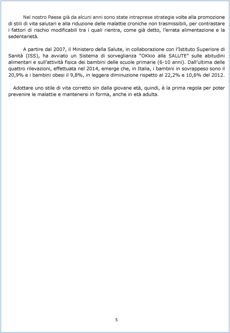 A partire dal 2007, il Ministero della Salute, in collaborazione con l Istituto Superiore di Sanità (ISS), ha avviato un Sistema di sorveglianza OKkio alla SALUTE sulle abitudini alimentari e sull