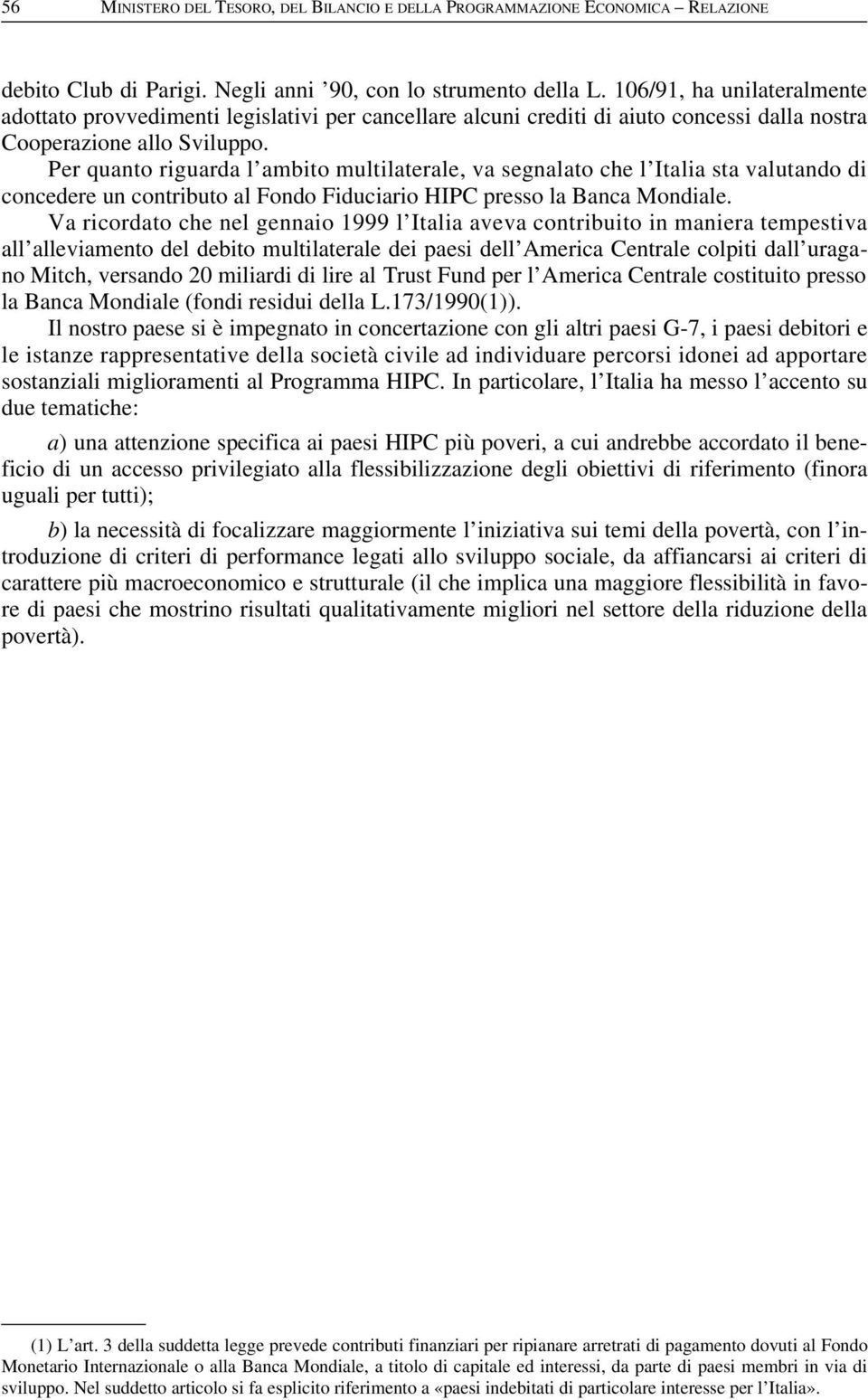 Per quanto riguarda l ambito multilaterale, va segnalato che l Italia sta valutando di concedere un contributo al Fondo Fiduciario HIPC presso la Banca Mondiale.