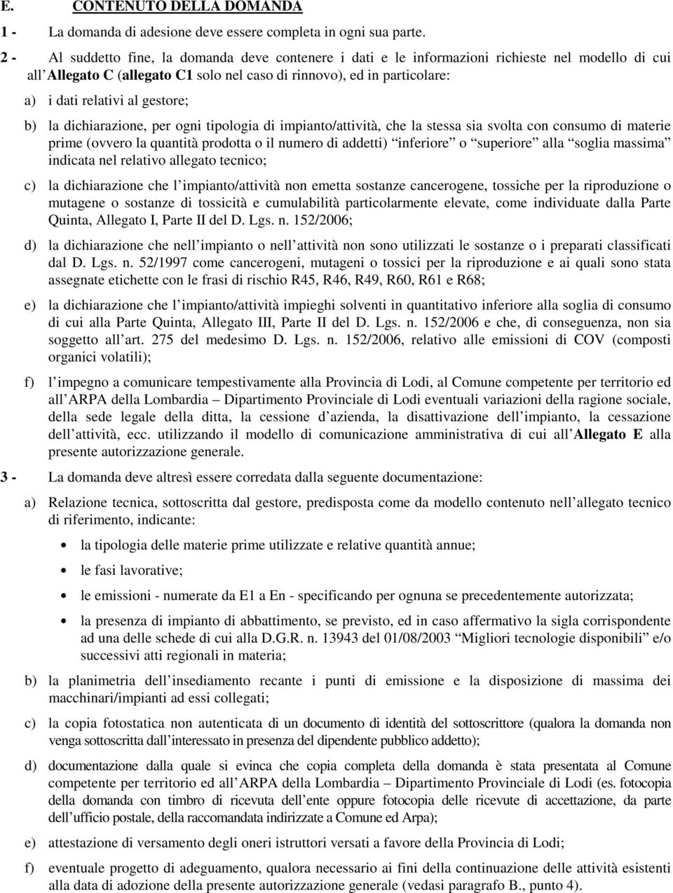 gestore; b) la dichiarazione, per ogni tipologia di impianto/attività, che la stessa sia svolta con consumo di materie prime (ovvero la quantità prodotta o il numero di addetti) inferiore o superiore