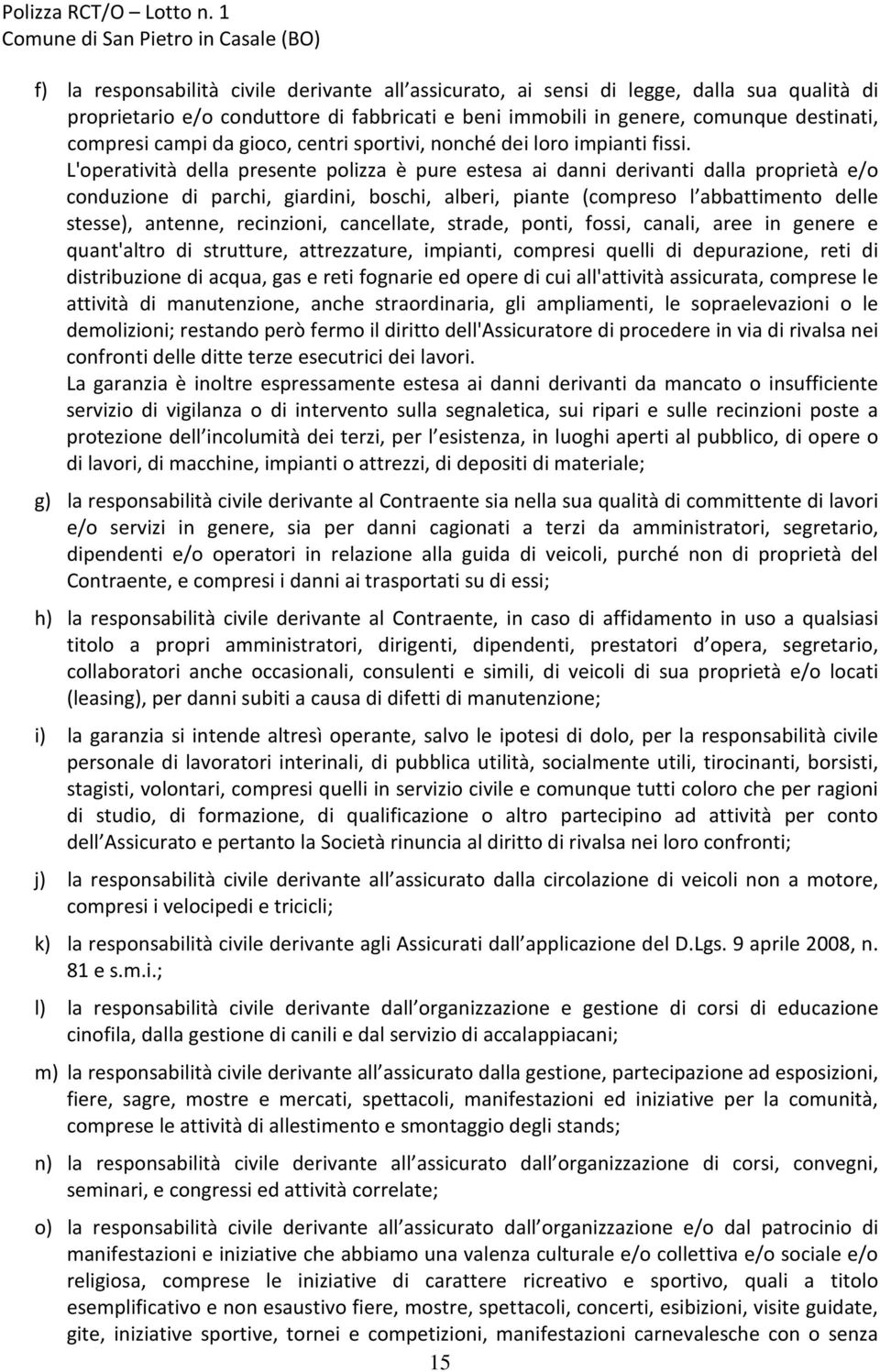 L'operatività della presente polizza è pure estesa ai danni derivanti dalla proprietà e/o conduzione di parchi, giardini, boschi, alberi, piante (compreso l abbattimento delle stesse), antenne,