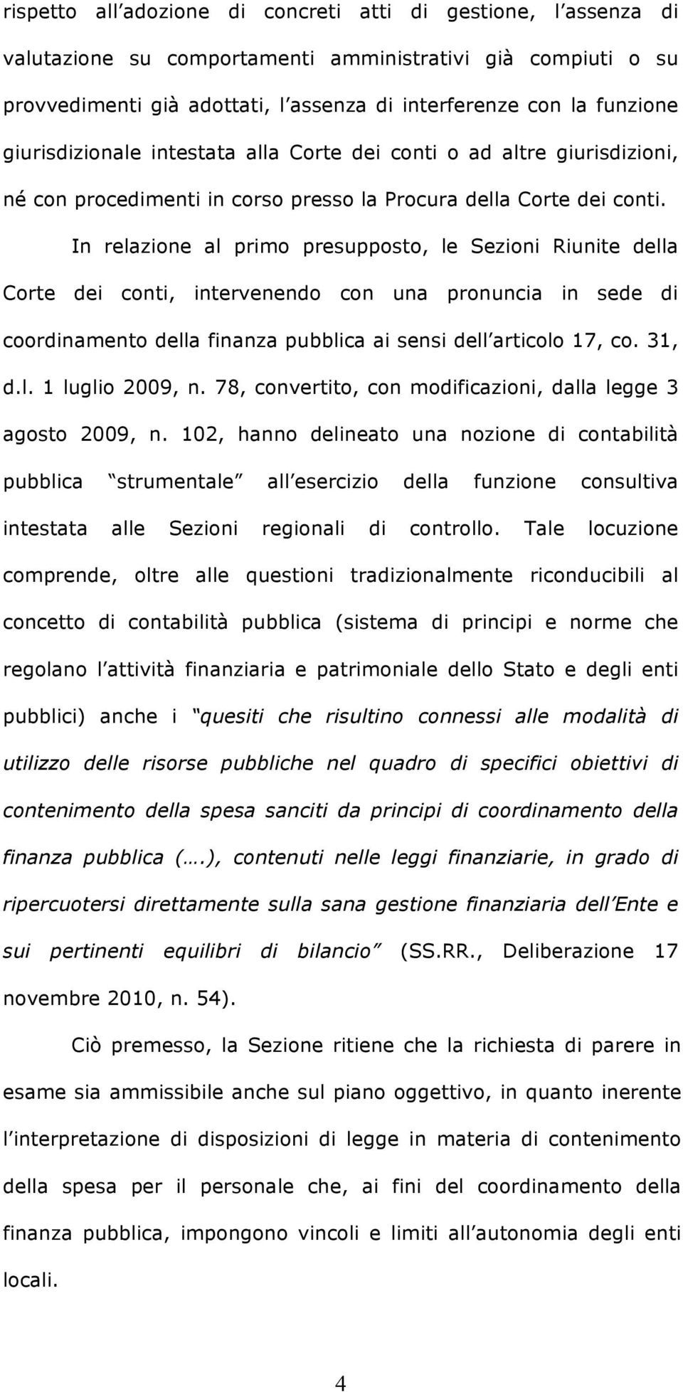 In relazione al primo presupposto, le Sezioni Riunite della Corte dei conti, intervenendo con una pronuncia in sede di coordinamento della finanza pubblica ai sensi dell articolo 17, co. 31, d.l. 1 luglio 2009, n.