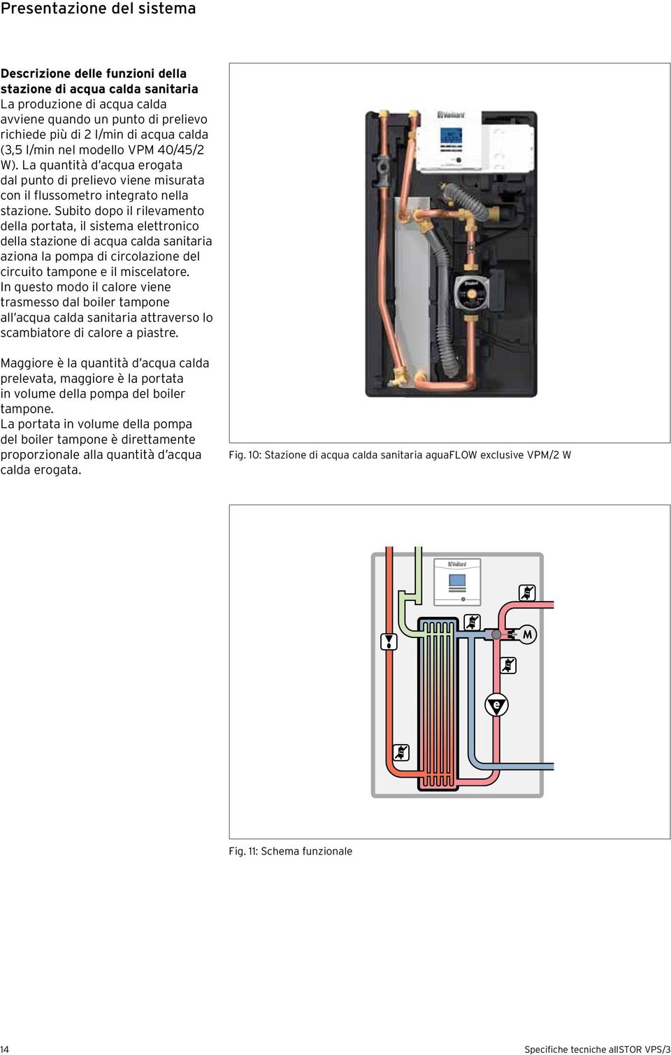 Subito dopo il rilevamento della portata, il sistema elettronico della stazione di acqua calda sanitaria aziona la pompa di circolazione del circuito tampone e il miscelatore.