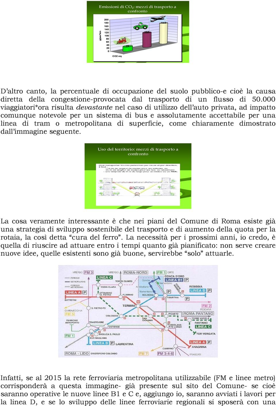 000 viaggiatori*ora risulta devastante nel caso di utilizzo dell auto privata, ad impatto comunque notevole per un sistema di bus e assolutamente accettabile per una linea di tram o metropolitana di