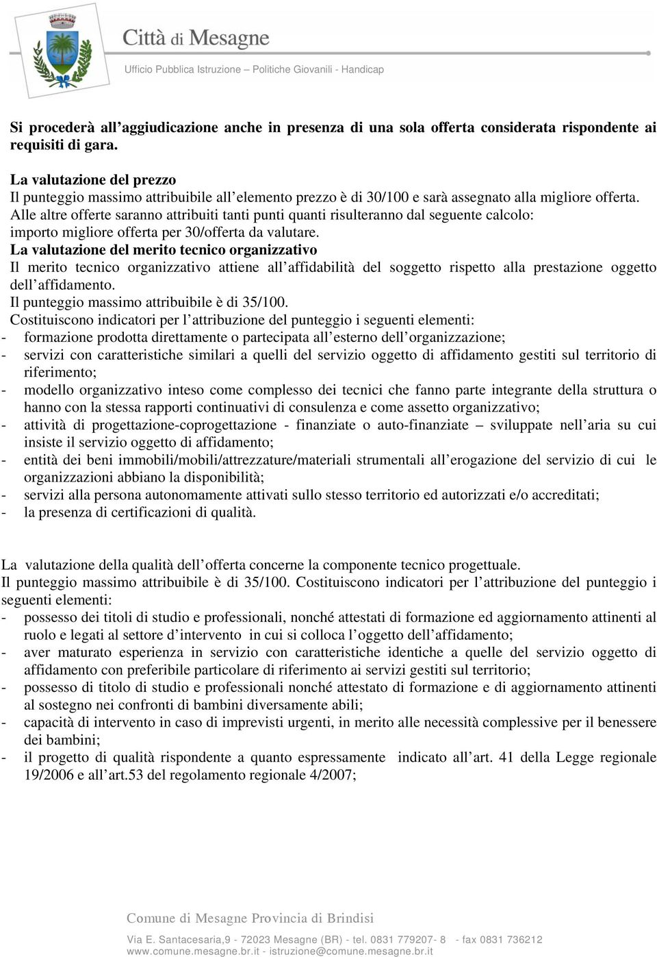 Alle altre offerte saranno attribuiti tanti punti quanti risulteranno dal seguente calcolo: importo migliore offerta per 30/offerta da valutare.