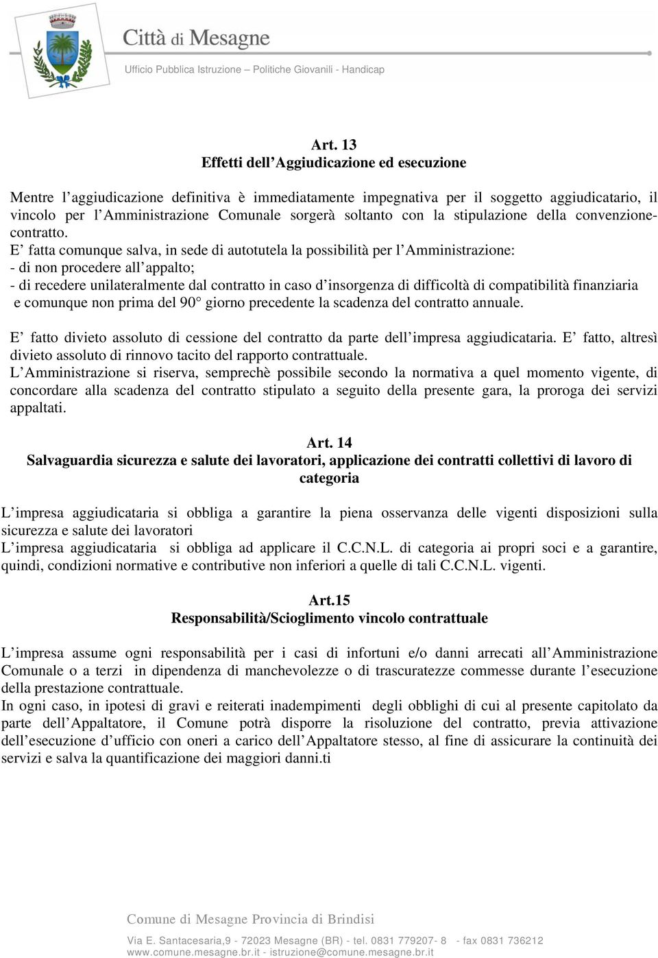 E fatta comunque salva, in sede di autotutela la possibilità per l Amministrazione: - di non procedere all appalto; - di recedere unilateralmente dal contratto in caso d insorgenza di difficoltà di