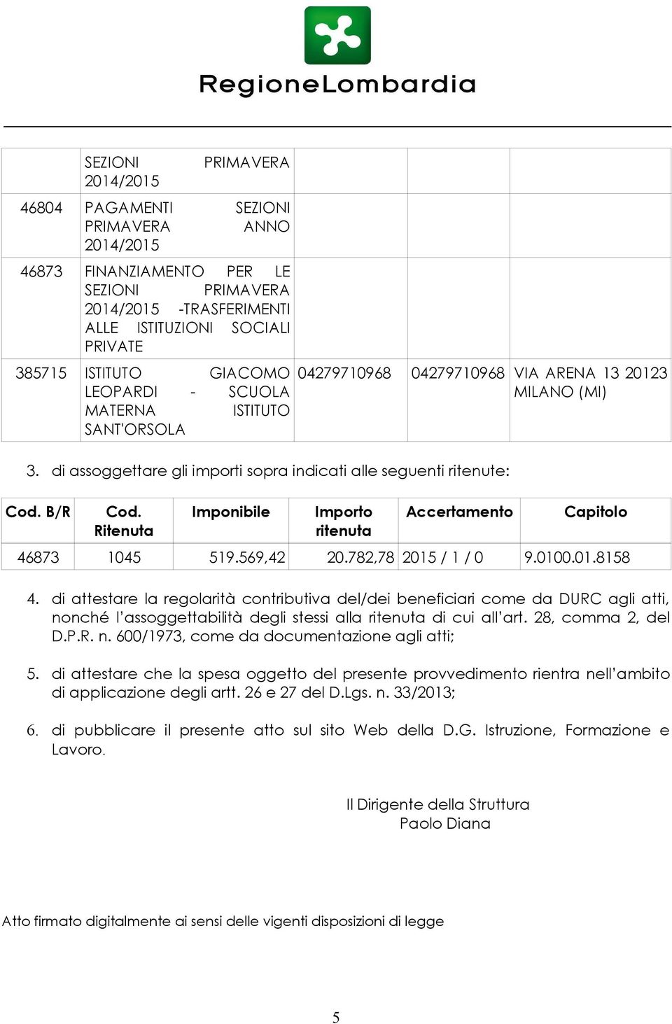 782,78 2015 / 1 / 0 9.0100.01.8158 4. di attestare la regolarità contributiva del/dei beneficiari come da DURC agli atti, nonché l assoggettabilità degli stessi alla ritenuta di cui all art.