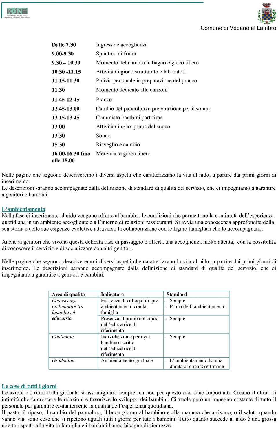 45 Commiato bambini part-time 13.00 Attività di relax prima del sonno 13.30 Sonno 15.30 Risveglio e cambio 16.00-16.30 fino alle 18.