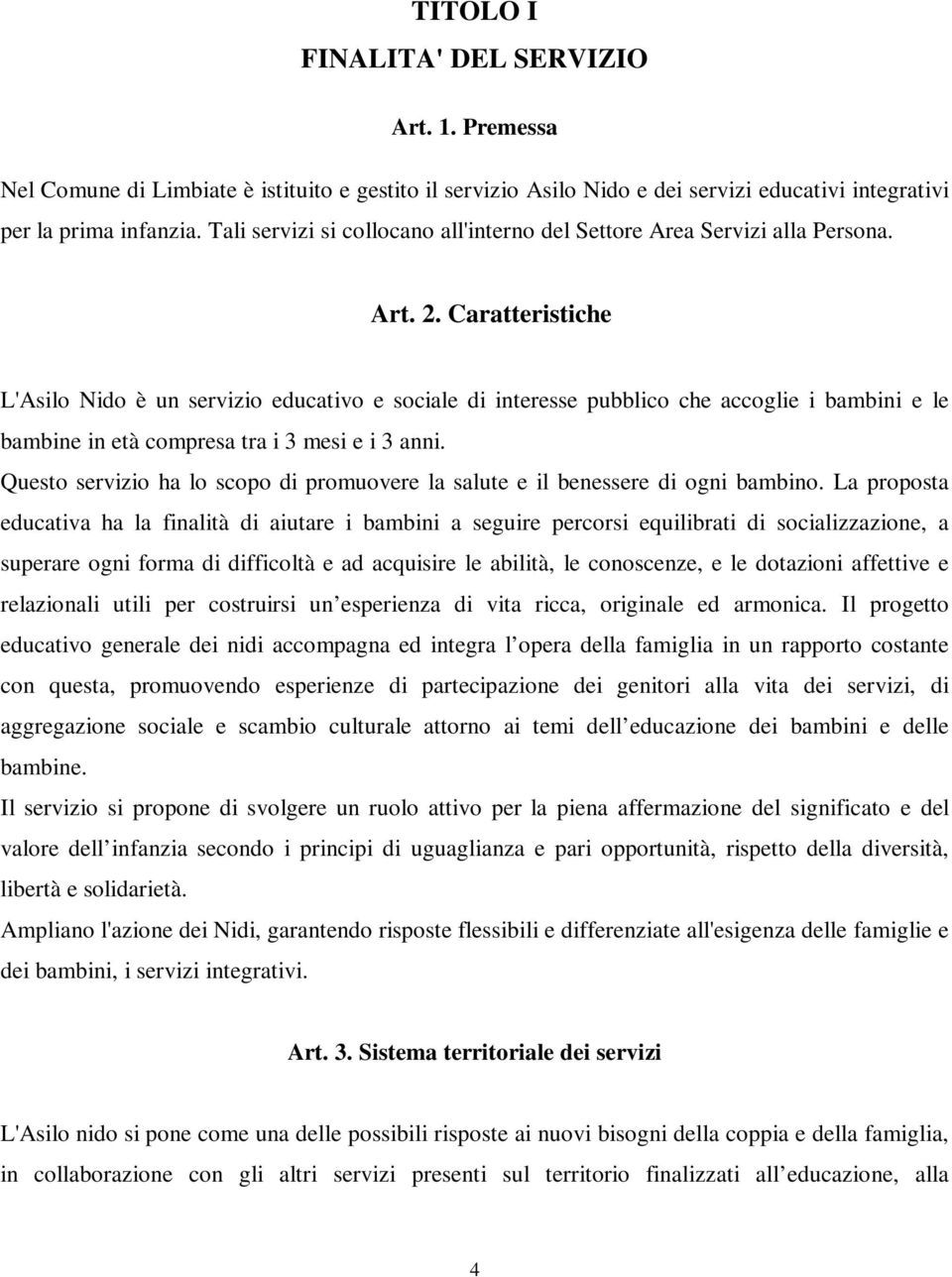 Caratteristiche L'Asilo Nido è un servizio educativo e sociale di interesse pubblico che accoglie i bambini e le bambine in età compresa tra i 3 mesi e i 3 anni.