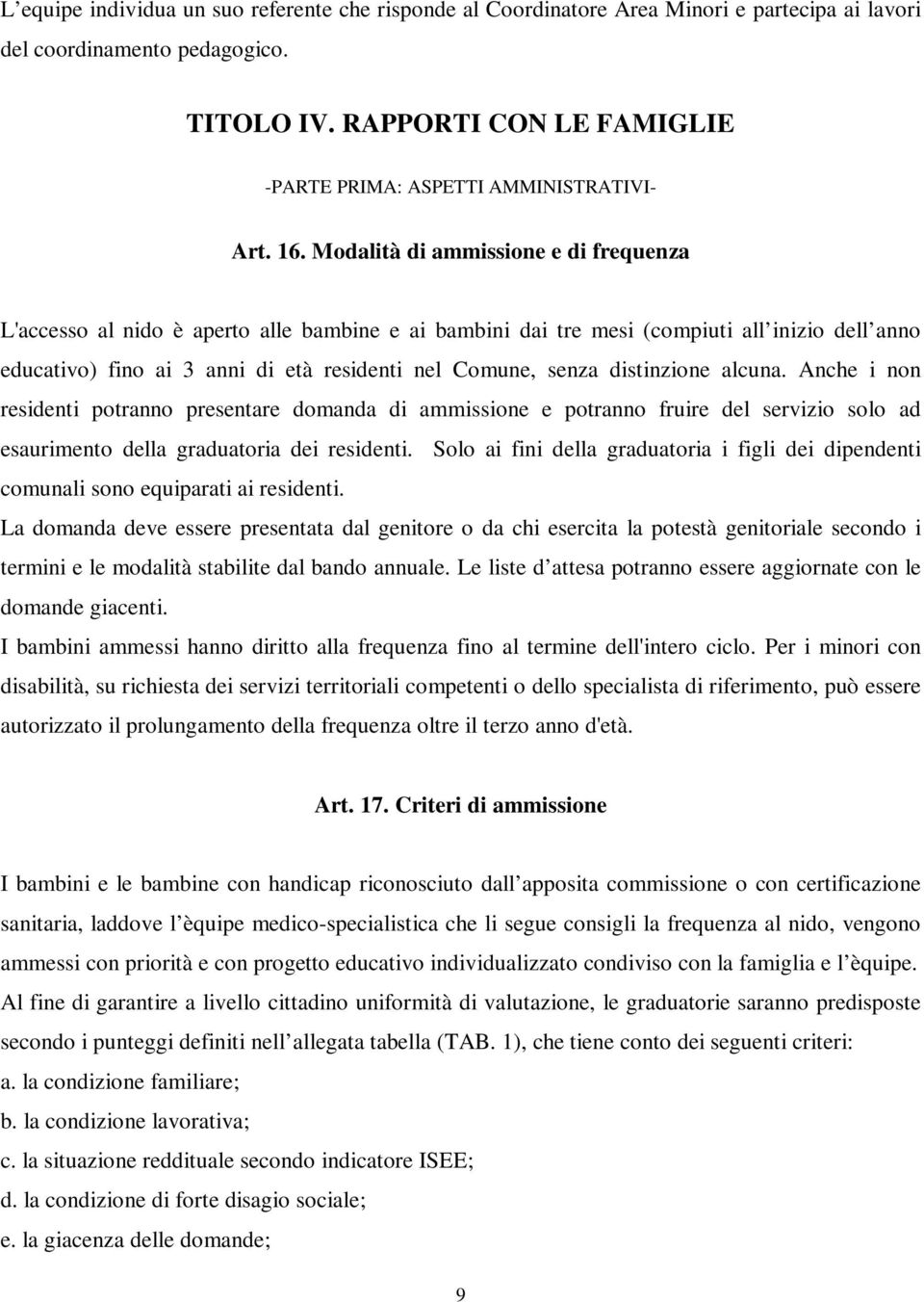 Modalità di ammissione e di frequenza L'accesso al nido è aperto alle bambine e ai bambini dai tre mesi (compiuti all inizio dell anno educativo) fino ai 3 anni di età residenti nel Comune, senza