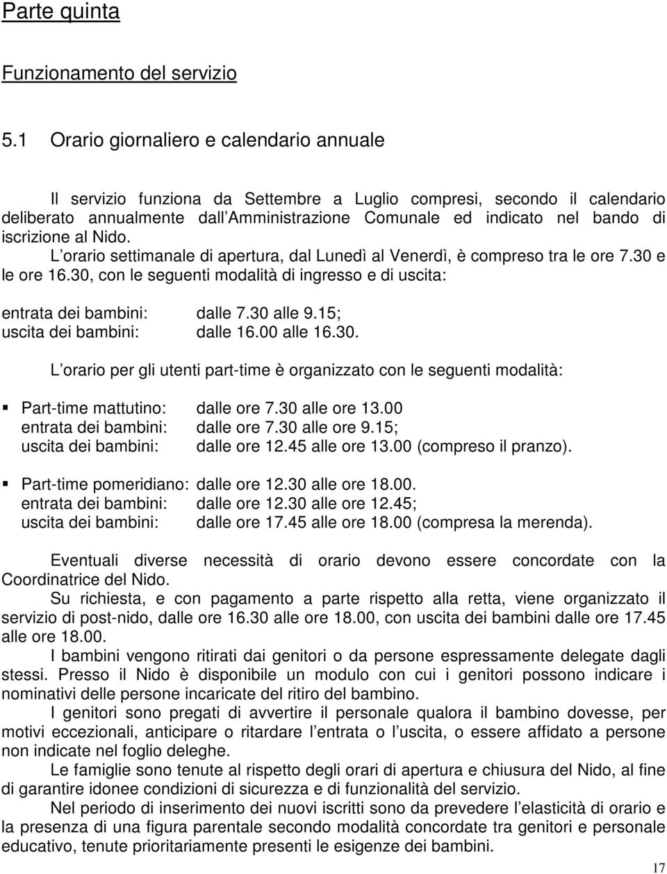 iscrizione al Nido. L orario settimanale di apertura, dal Lunedì al Venerdì, è compreso tra le ore 7.30 e le ore 16.30, con le seguenti modalità di ingresso e di uscita: entrata dei bambini: dalle 7.