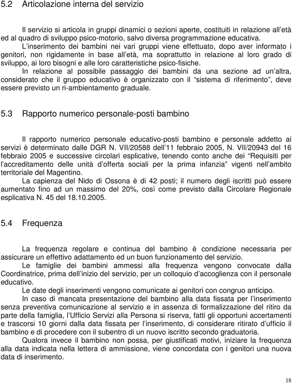 L inserimento dei bambini nei vari gruppi viene effettuato, dopo aver informato i genitori, non rigidamente in base all età, ma soprattutto in relazione al loro grado di sviluppo, ai loro bisogni e