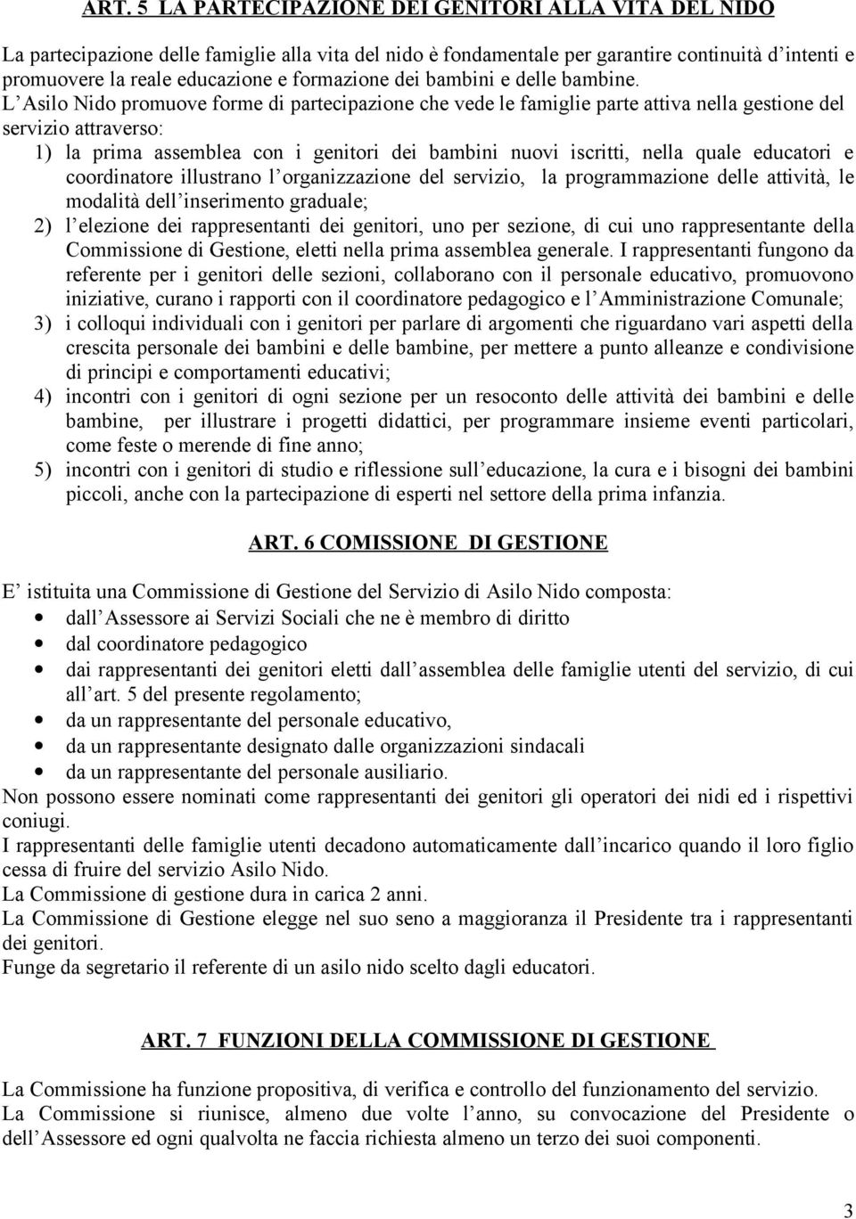 L Asilo Nido promuove forme di partecipazione che vede le famiglie parte attiva nella gestione del servizio attraverso: 1) la prima assemblea con i genitori dei bambini nuovi iscritti, nella quale