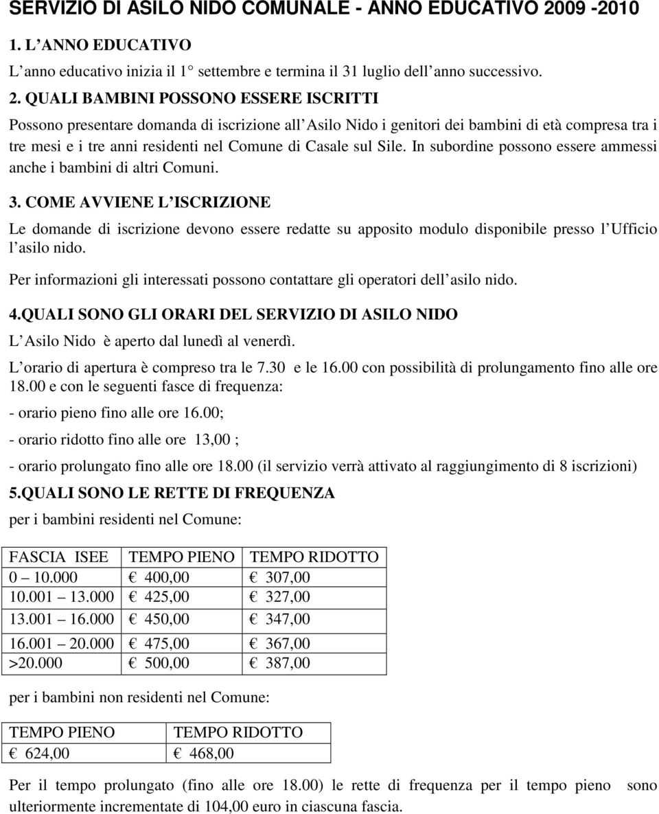 QUALI BAMBINI POSSONO ESSERE ISCRITTI Possono presentare domanda di iscrizione all Asilo Nido i genitori dei bambini di età compresa tra i tre mesi e i tre anni residenti nel Comune di Casale sul