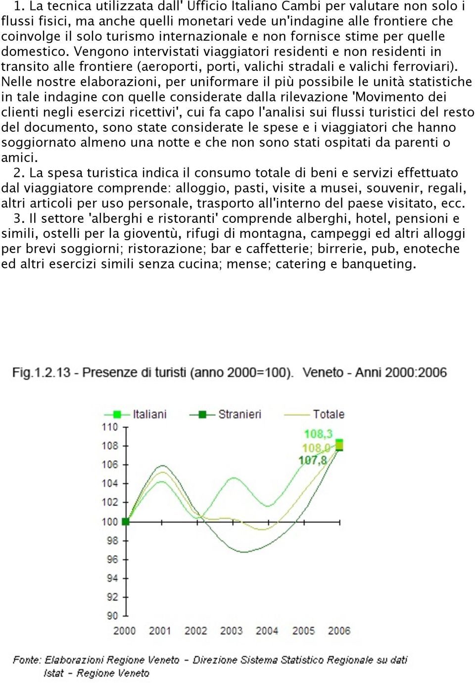 Nelle nostre elaborazioni, per uniformare il più possibile le unità statistiche in tale indagine con quelle considerate dalla rilevazione 'Movimento dei clienti negli esercizi ricettivi', cui fa capo