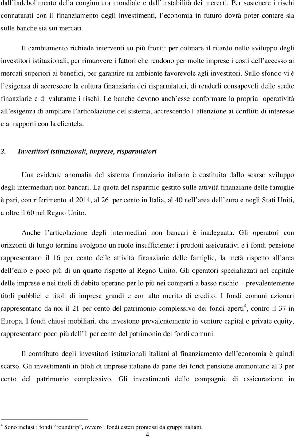 Il cambiamento richiede interventi su più fronti: per colmare il ritardo nello sviluppo degli investitori istituzionali, per rimuovere i fattori che rendono per molte imprese i costi dell accesso ai