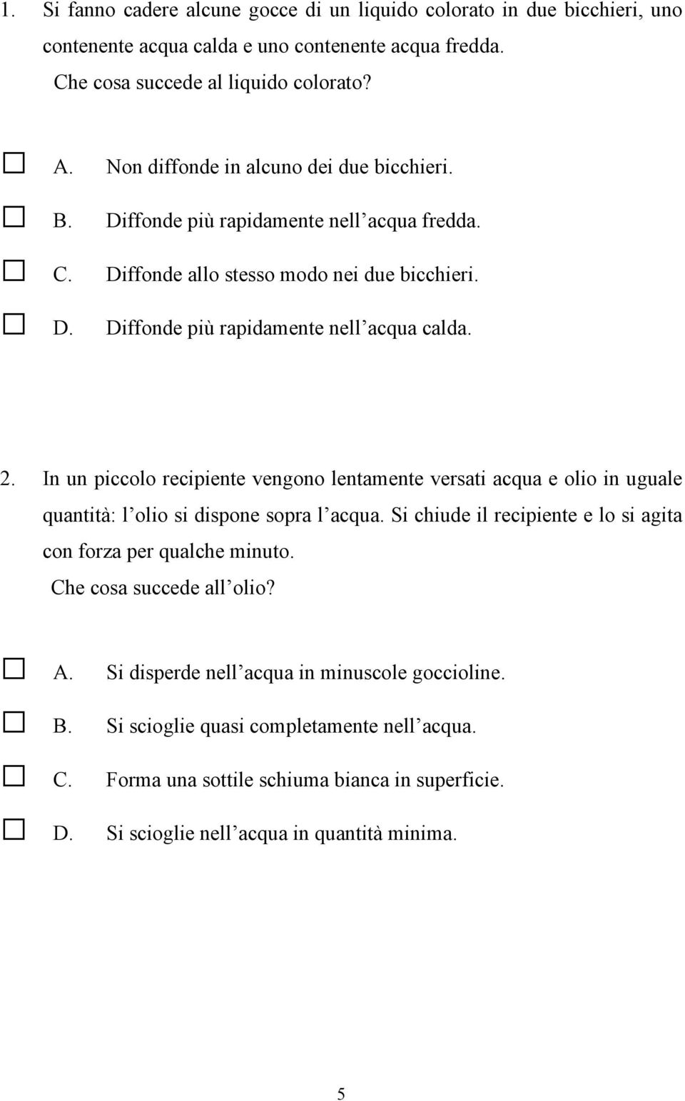 In un piccolo recipiente vengono lentamente versati acqua e olio in uguale quantità: l olio si dispone sopra l acqua. Si chiude il recipiente e lo si agita con forza per qualche minuto.