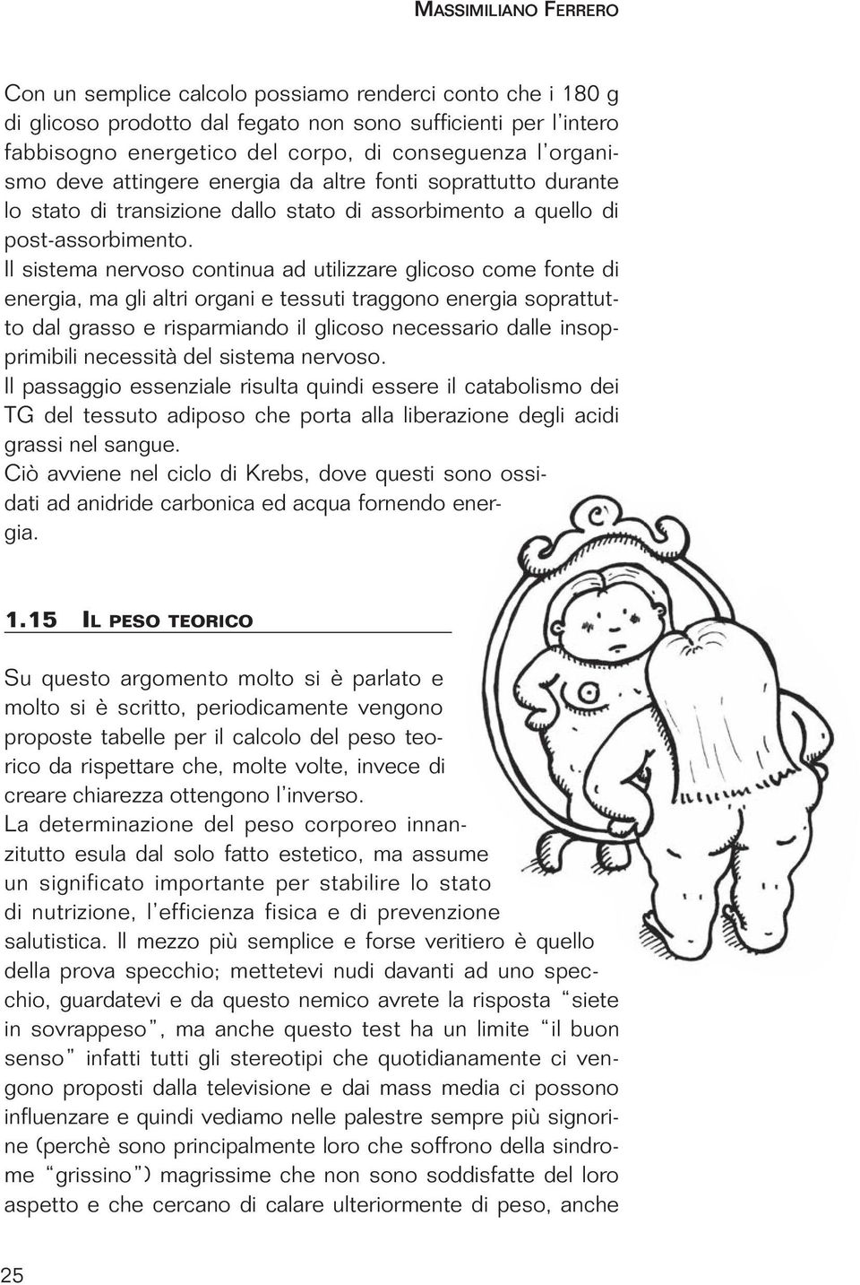 Il sistema nervoso continua ad utilizzare glicoso come fonte di energia, ma gli altri organi e tessuti traggono energia soprattutto dal grasso e risparmiando il glicoso necessario dalle