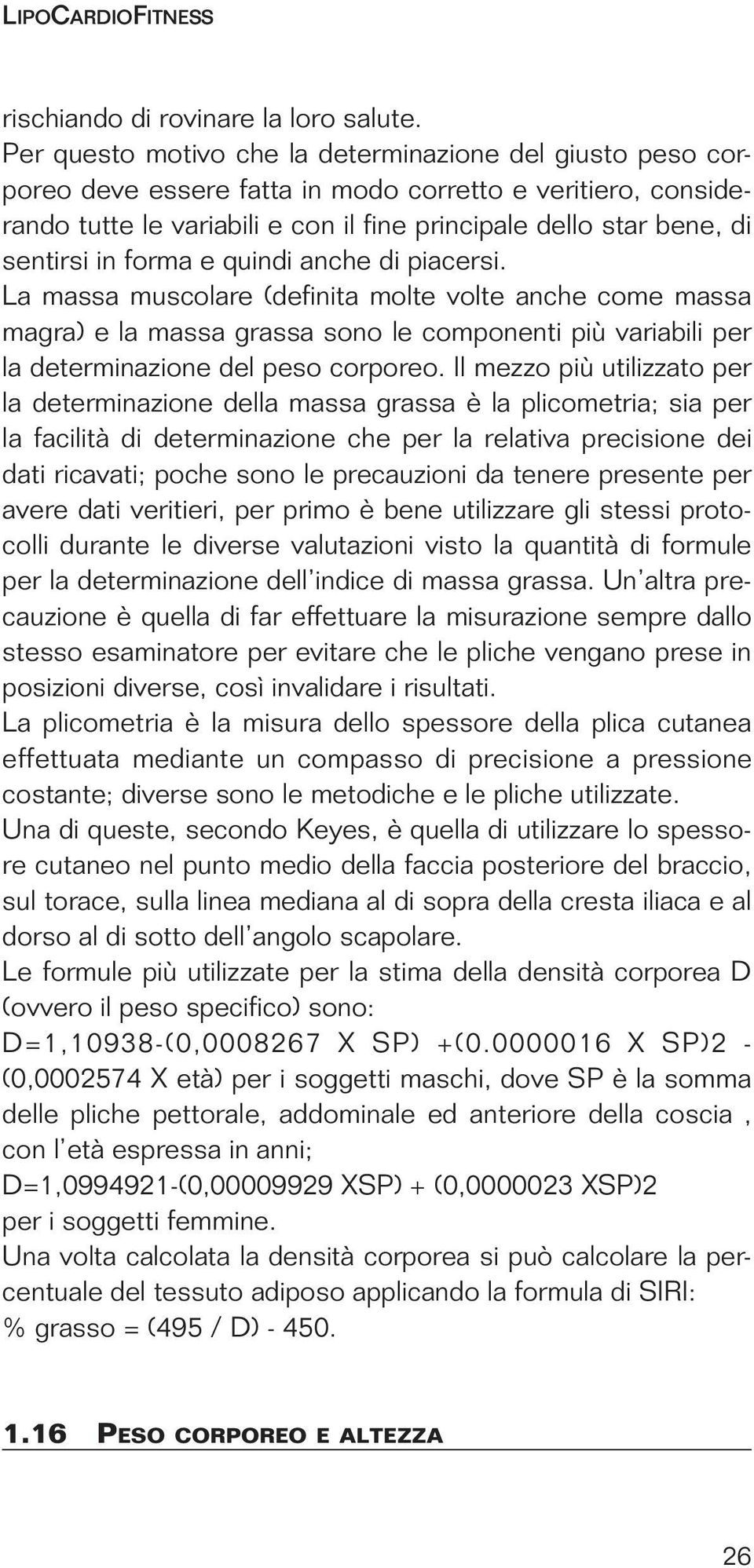 in forma e quindi anche di piacersi. La massa muscolare (definita molte volte anche come massa magra) e la massa grassa sono le componenti più variabili per la determinazione del peso corporeo.