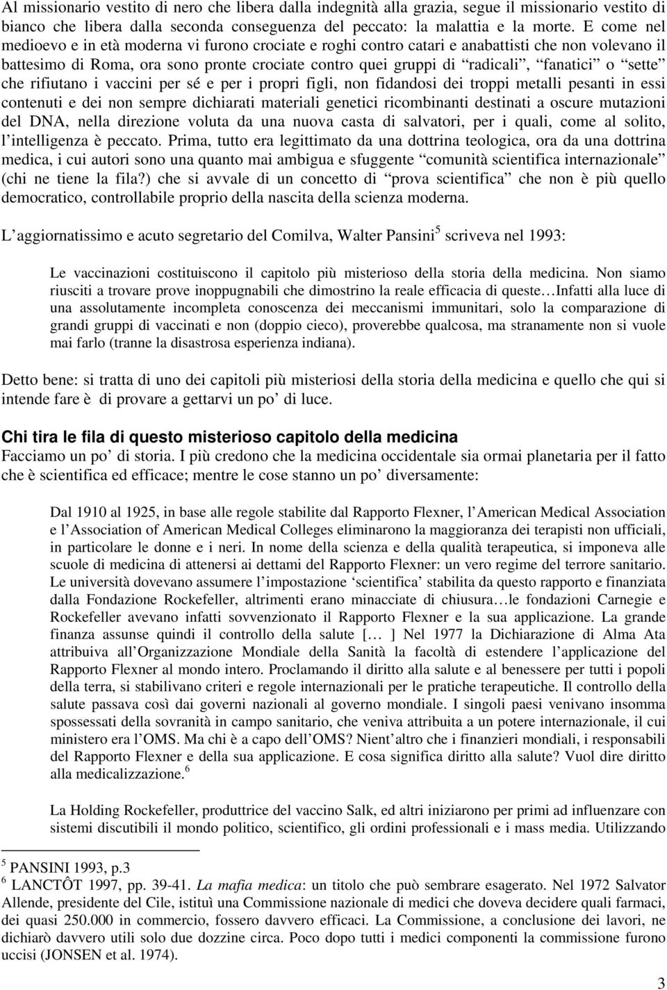 sette che rifiutano i vaccini per sé e per i propri figli, non fidandosi dei troppi metalli pesanti in essi contenuti e dei non sempre dichiarati materiali genetici ricombinanti destinati a oscure